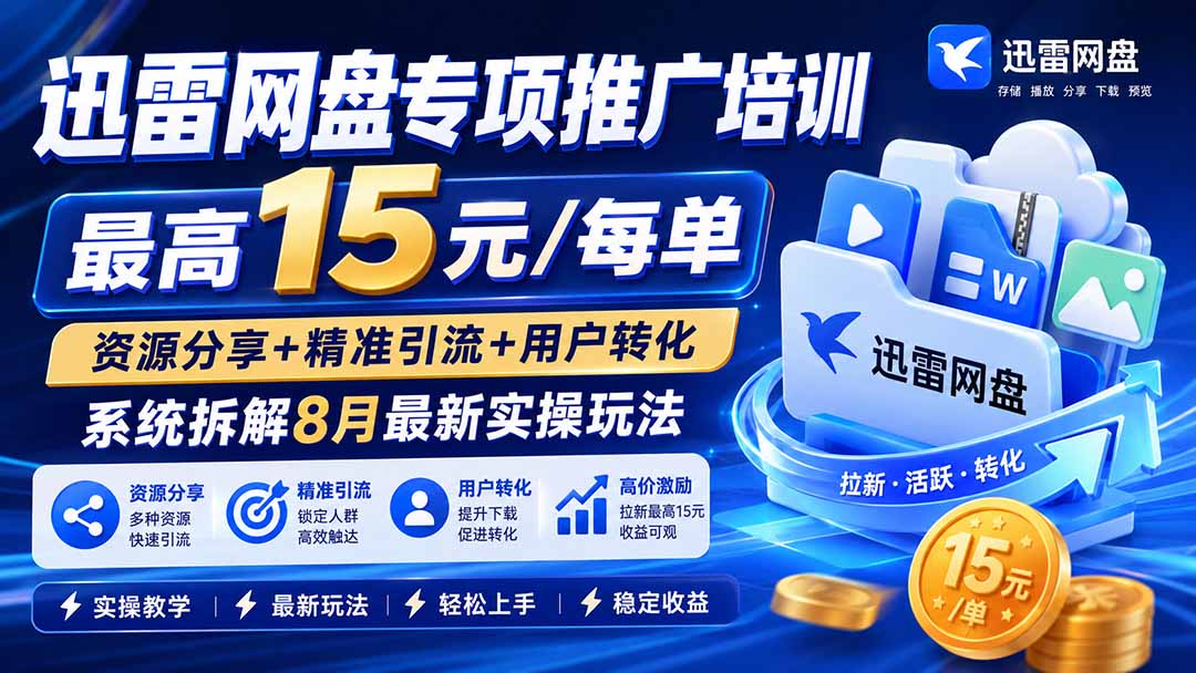 迅雷网盘专项推广培训-更新8月——最高15元/每单，资源分享+精准引流+用户转化，系统拆解最新实操玩法-91副业网