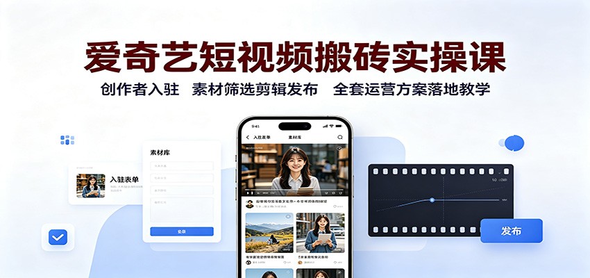 爱奇艺短视频搬砖实操课：创作者入驻，素材筛选剪辑发布，全套运营方案落地教学-91副业网