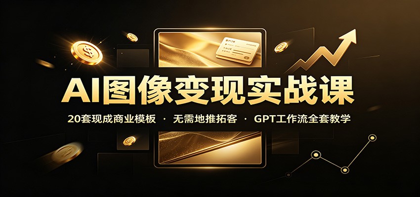 AI图像变现实战课：20套现成商业模板，无需地推拓客，GPT工作流全套教学-91副业网