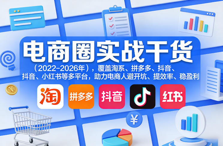 电商圈实战干货(2023-2026年),覆盖淘系、拼多多、抖音、小红书等多平台,助力电商人避开坑、提效率、稳盈利(更新08月16日)-91副业网