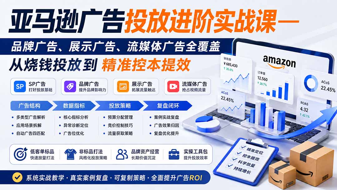 亚马逊广告投放进阶实战课——品牌广告、展示广告、流媒体广告全覆盖，从烧钱投放到精准控本提效-91副业网