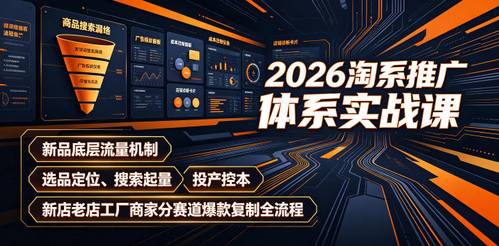 2026淘系推广体系实战课｜新品底层流量机制、选品定位、搜索起量、投产控本、新店老店工厂商家分赛道爆款复制全流程(更新)-91副业网