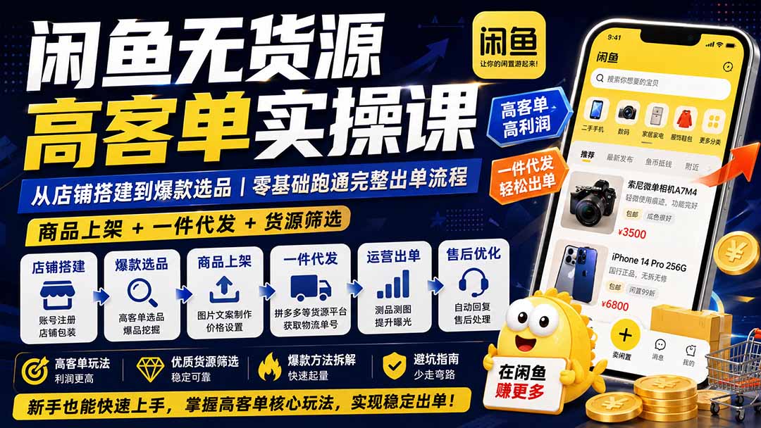 闲鱼无货源高客单实操课：从店铺搭建到爆款选品｜商品上架+一件代发+货源筛选，零基础跑通完整出单流程-91副业网