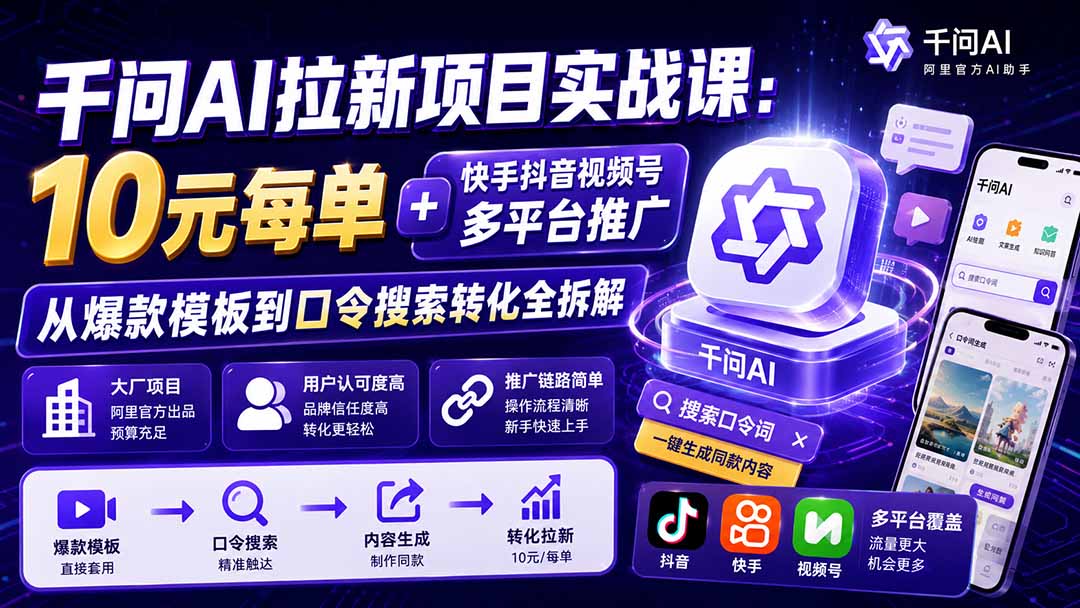 千问AI拉新项目实战课-更新8月：10元每单+快手抖音视频号多平台推广，从爆款模板到口令搜索转化全拆解-91副业网