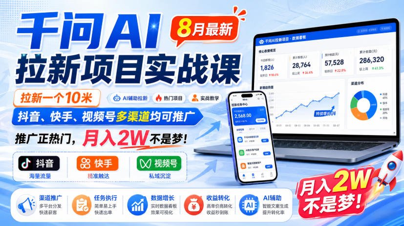 千问AI拉新项目实战课8月最新，拉新一个10米，抖音、快手、视频号多渠道均可推广，推广正热门，月入2W不是梦!-91副业网