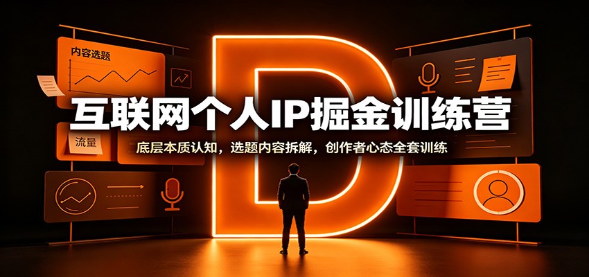 互联网个人IP掘金训练营：底层本质认知，选题内容拆解，创作者心态全套训练-91副业网