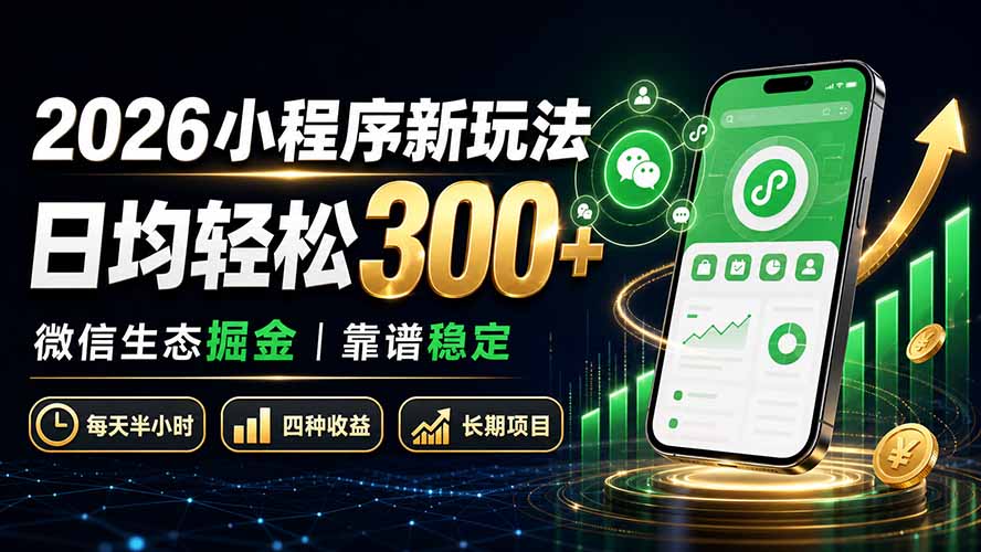 2026小程序新玩法:日均轻松300+ 微信生态掘金靠谱稳定-91副业网
