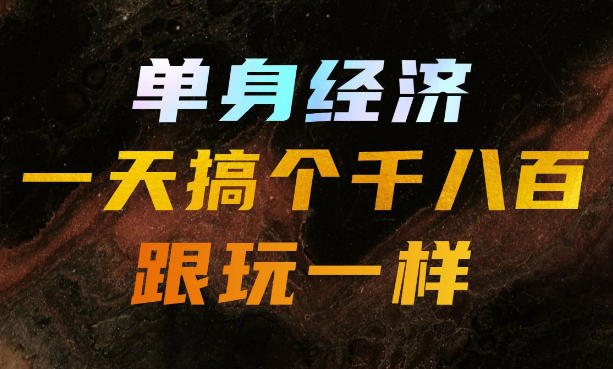 单身经济，拿出执行力一天搞个千八百跟玩一样，普通人随时入局，且长期可做【揭秘】-91副业网