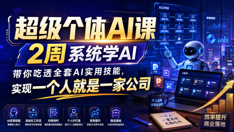 超级个体AI课，2周系统学AI，带你吃透全套AI实用技能，实现一个人就是一家公司(更新0818)-91副业网