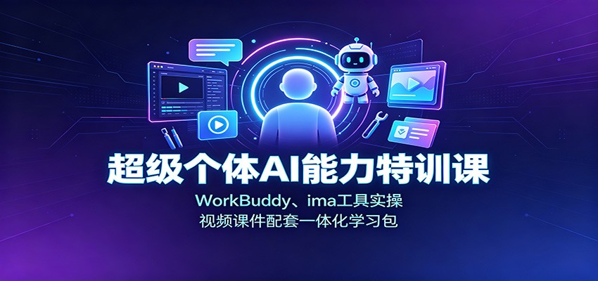 超级个体AI能力特训课：WorkBuddy、ima工具实操，视频课件配套一体化学习包-91副业网