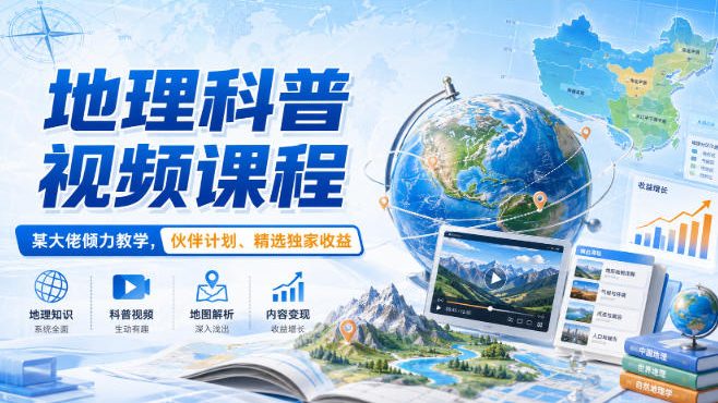 地理科普视频课程，某大佬倾力教学，伙伴计划、精选独家收益-91副业网
