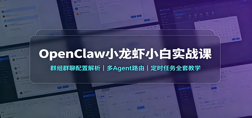 OpenClaw小龙虾小白实战课:群组群聊配置解析,多Agent路由,定时任务全套教学-91副业网