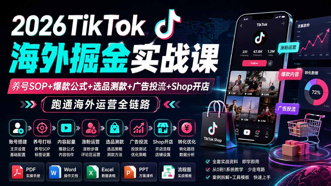 2026TikTok海外掘金实战课——养号SOP+爆款公式+选品测款+广告投流+Shop开店,跑通海外运营全链路-91副业网