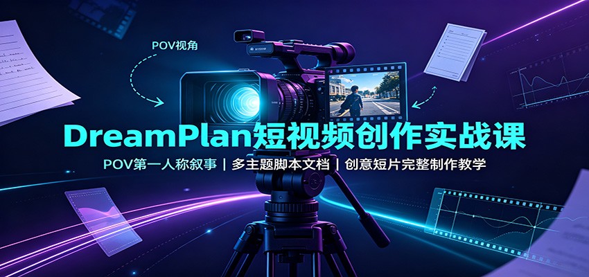DreamPlan短视频创作实战课：POV第一人称叙事，多主题脚本文档，创意短片完整制作教学-91副业网