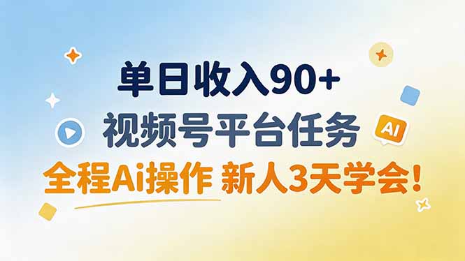 单日收入90+，视频号平台任务，全程Ai操作 新人3天学会！-91副业网