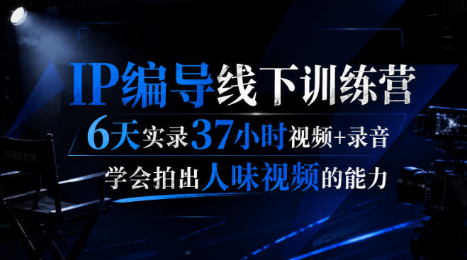 后浪·IP编导线下训练营，6天实录37小时视频+录音，学会拍出人味视频的能力-91副业网