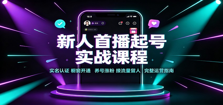 新人首播起号实战课程：实名认证橱窗开通，养号涨粉，接流量留人完整运营指南-91副业网