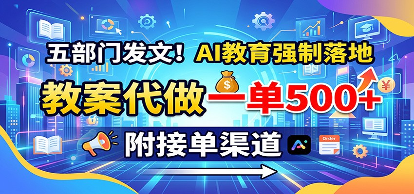 五部门发文！AI教育强制落地，教案代做一单500+，附接单渠道-91副业网