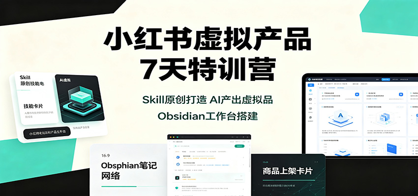 小红书虚拟产品7天特训营：Skill原创打造，AI产出虚拟品，Obsidian工作台搭建-91副业网