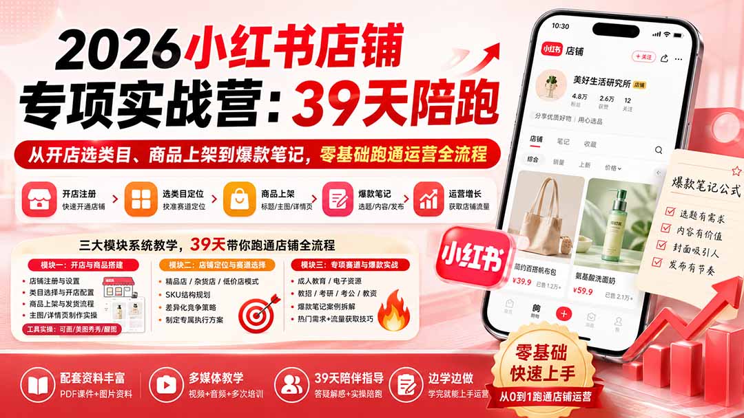 2026小红书店铺专项实战营:39天陪跑从开店选类目、商品上架到爆款笔记,零基础跑通运营全流程-91副业网
