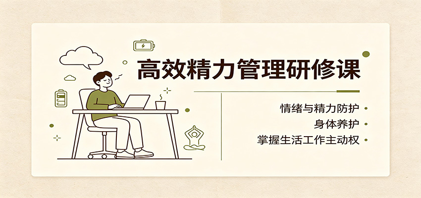 高效精力管理研修课：情绪与精力防护，身体养护，掌握生活工作主动权-91副业网