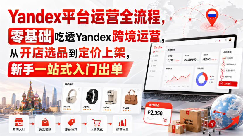 Yandex平台运营全流程，零基础吃透Yandex跨境运营，从开店选品到定价上架，新手一站式入门出单-91副业网