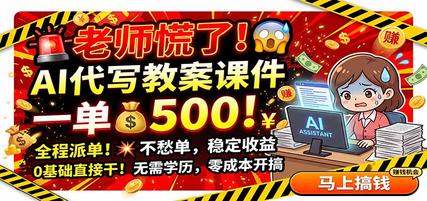 老师慌了！AI代写教案课件，一500，全程派单不愁单，0基础直接干-91副业网