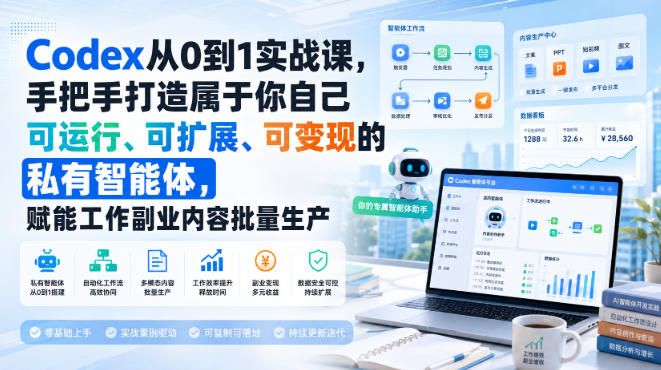 Codex从0到1实战课，手把手打造属于你自己可运行、可扩展、可变现的私有智能体，赋能工作副业内容批量生产-91副业网