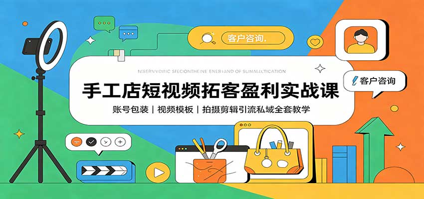 手工店短视频拓客盈利实战课:账号包装,视频模板,拍摄剪辑引流私域全套教学-91副业网