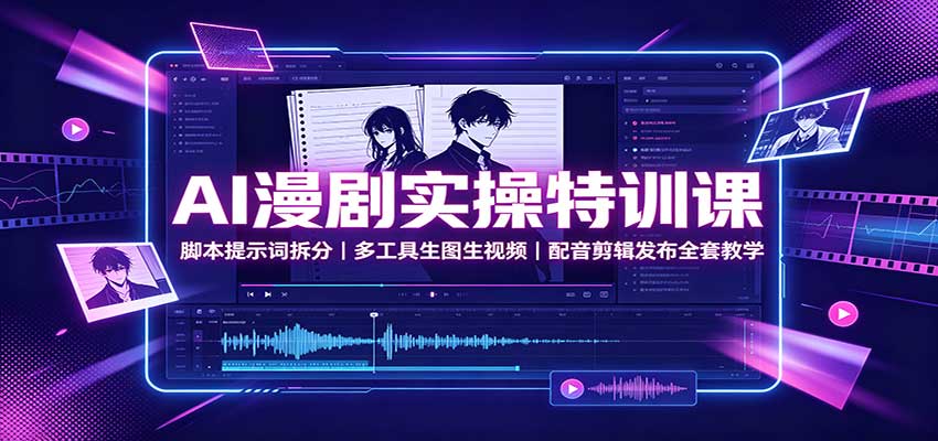 AI漫剧实操特训课：脚本提示词拆分，多工具生图生视频，配音剪辑发布全套教学-91副业网