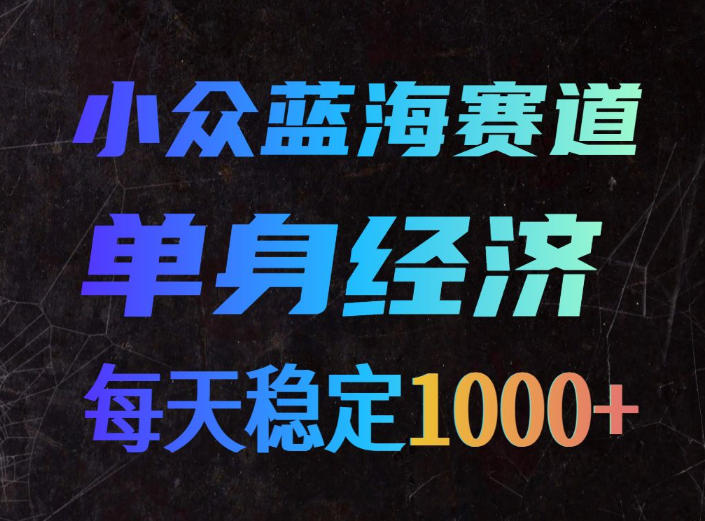 小众蓝海赛道,单身经济,每天稳定1000+,新手友好、门槛极低【揭秘】-91副业网
