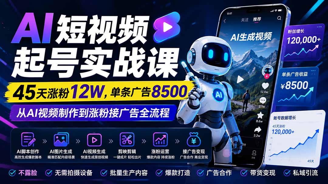 AI短视频起号实战课：45天涨粉12W，单条广告8500，从AI视频制作到涨粉接广告全流程-91副业网