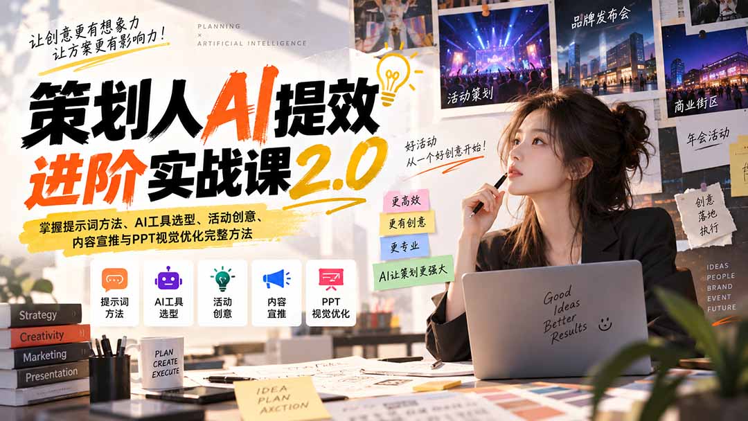 策划人AI提效进阶实战课2.0：掌握提示词方法、AI工具选型、活动创意、内容宣推与PPT视觉优化完整方法-91副业网