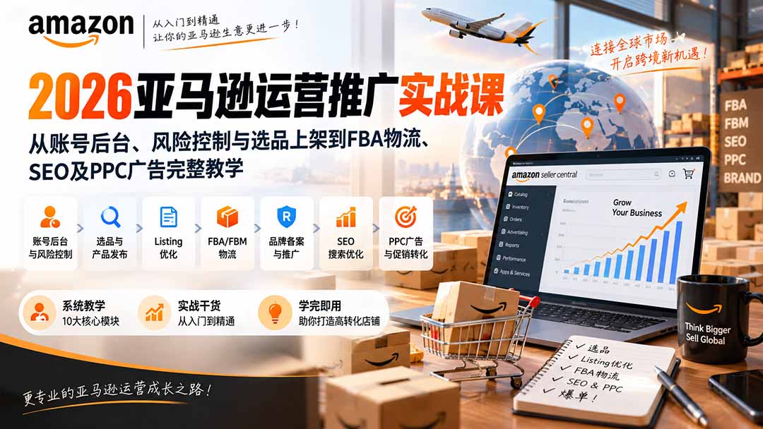 2026亚马逊运营推广实战课:从账号后台、风险控制与选品上架到FBA物流、SEO及PPC广告完整教学-91副业网