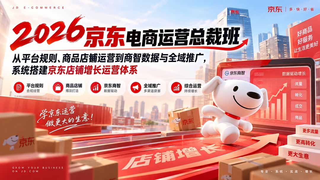 2026京东电商运营总裁班：从平台规则、商品店铺运营到商智数据与全域推广，系统搭建京东店铺增长运营体系-91副业网