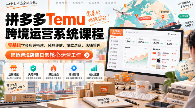 Temu跨境拼多多运营系统课程,零基础学会店铺搭建、风险评估、爆款选品、店铺管理,吃透跨境店铺日常核心运营工作-91副业网