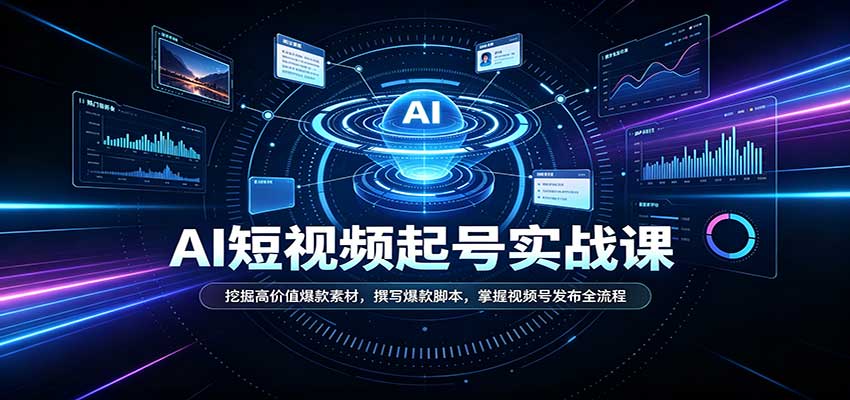 短视频AI起号实战课：挖掘高价值爆款素材，撰写爆款脚本，掌握视频号发布全流程-91副业网