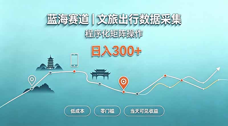 蓝海赛道 文旅出行数据采集 程序化矩阵操作 低成本 零门槛 当天可见收益 日入300+-91副业网