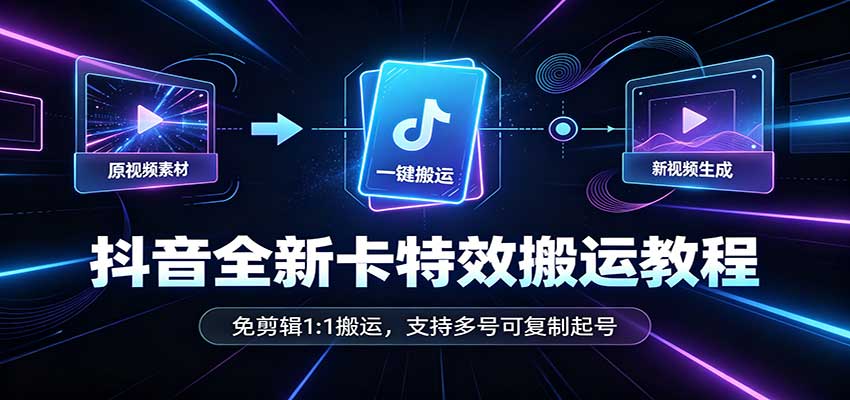 抖音全新卡特效搬运教程：免剪辑1:1搬运，支持多号可复制起号-91副业网