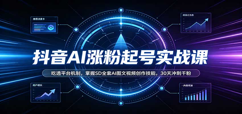 抖音AI涨粉起号实战课：吃透平台机制，掌握SD全套AI图文视频创作技能，30天冲刺千粉-91副业网