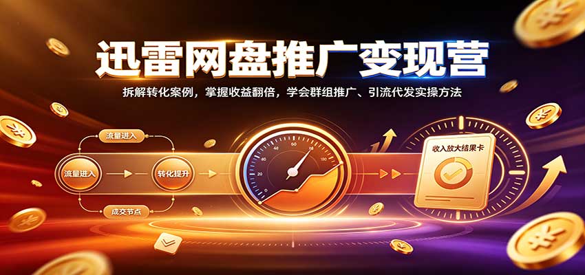 迅雷网盘推广变现营：拆解转化案例，掌握收益翻倍，学会群组推广、引流代发实操方法-91副业网