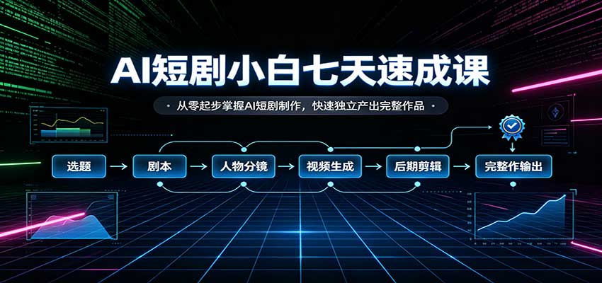 AI短剧小白七天速成课：从零起步掌握AI短剧制作，快速独立产出完整作品-91副业网
