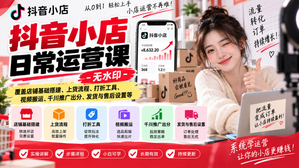 抖音小店日常运营课-无水印，覆盖店铺基础搭建、上货流程、打折工具、视频搬运、千川推广出分、发货与售后设置等-91副业网