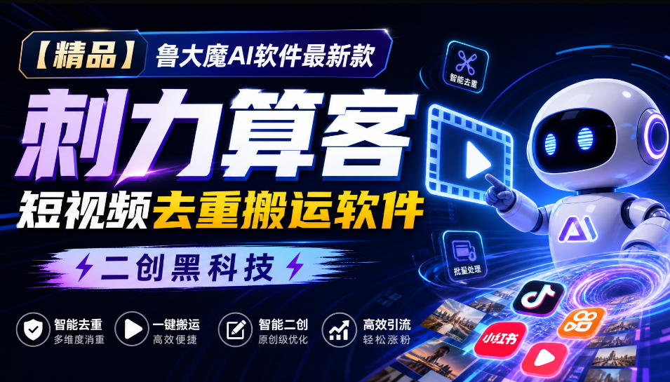 【精品】鲁大魔AI软件最新款刺力算客短视频去重搬运软件二创黑科技-91副业网