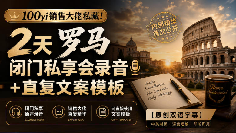 100yi销售大佬私藏-无水印！2天罗马闭门私享会录音+直复文案模板【原创双语字幕】-91副业网