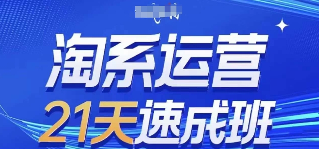 淘系运营21天速成班，0基础轻松搞定淘系运营，不做假把式，快速复制落地(更新26年9月)-91副业网