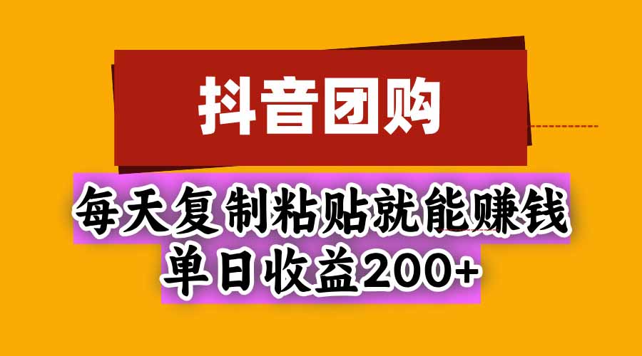 抖音团购,每天复制粘贴就能赚钱,单日收益200+-91副业网