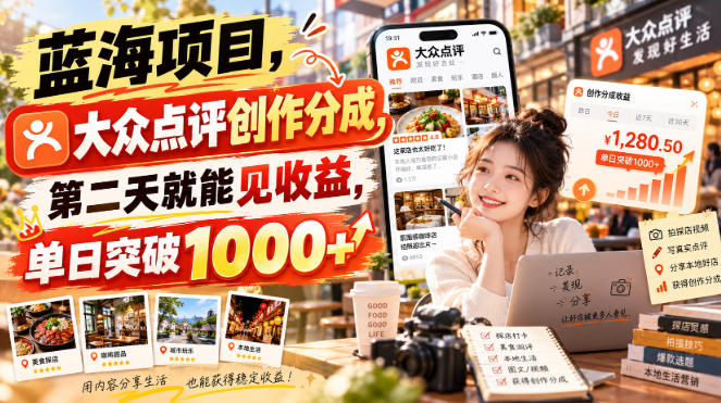 蓝海项目,大众点评创作分成,第二天就能见收益,单日突破1000+【揭秘】-91副业网