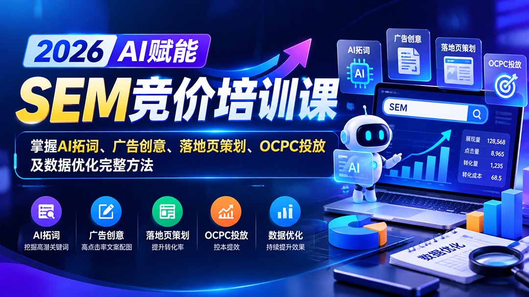 【无水印】2026AI赋能SEM竞价培训课：掌握AI拓词、广告创意、落地页策划、OCPC投放及数据优化完整方法-91副业网