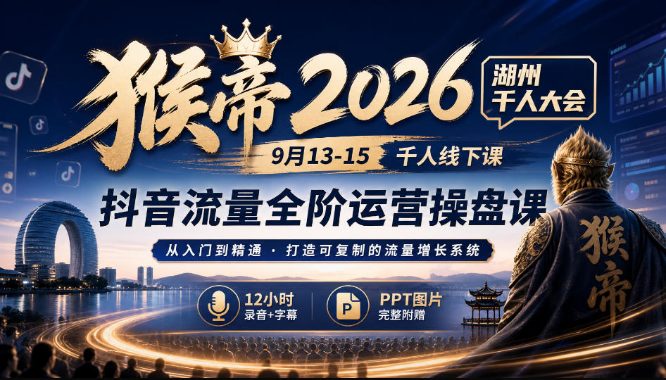 猴帝2026湖州千人大会9月13-15千人线下课，抖音流量全阶运营操盘课，17小时录音加字幕+ppt图片(完整版)-91副业网